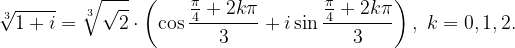 \dpi{120} \sqrt[3]{1+i}=\sqrt[3]{\sqrt{2}}\cdot \left ( \cos \frac{\frac{\pi }{4}+2k\pi }{3} +i\sin \frac{\frac{\pi }{4}+2k\pi }{3}\right ),\; k=0,1,2.